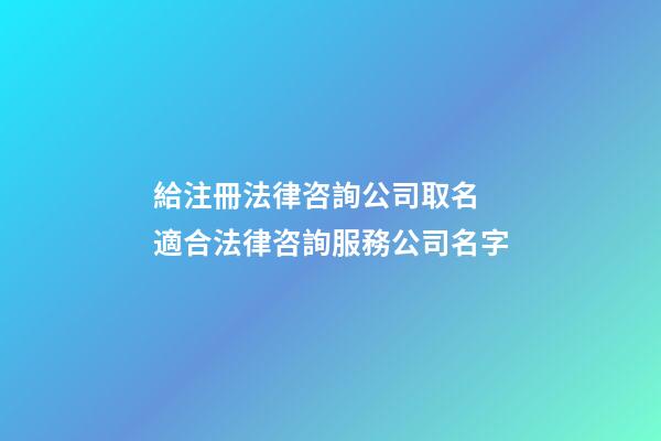 給注冊法律咨詢公司取名 適合法律咨詢服務公司名字-第1張-公司起名-玄機派